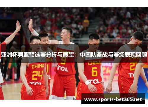 亚洲杯男篮预选赛分析与展望：中国队备战与赛场表现回顾