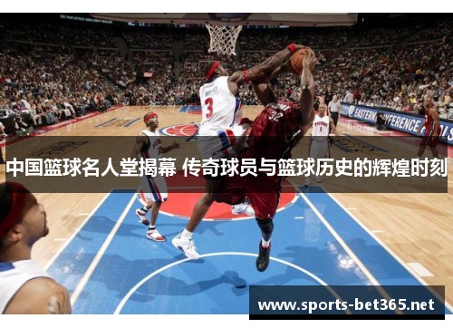 中国篮球名人堂揭幕 传奇球员与篮球历史的辉煌时刻